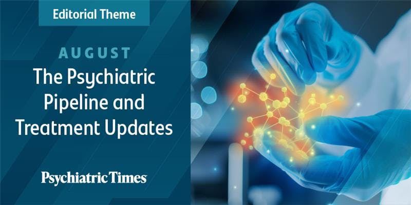Presenting Our August Theme: The Psychiatric Pipeline and Treatment Updates